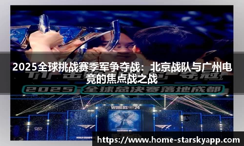 2025全球挑战赛季军争夺战：北京战队与广州电竞的焦点战之战